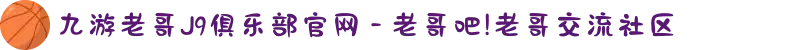 九游老哥J9俱乐部官网 - 老哥吧!老哥交流社区